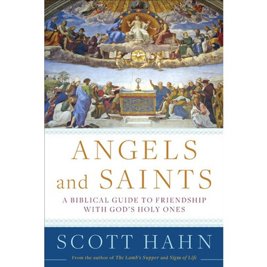 Angels and Saints – A Biblical Guide to Friendship with God’s Holy Ones