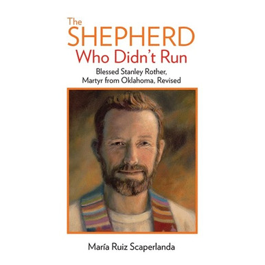 The Shepherd Who Didn't Run: Father Stanley Rother, Martyr from Oklahoma, Revised