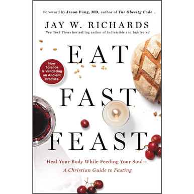 Eat, Fast, Feast: Heal Your Body While Feeding Your Soul? A Christian Guide To Fasting