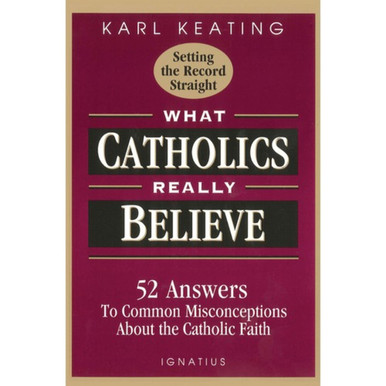 What Catholics Really Believe: 52 Answers to Common Misconceptions About the Catholic Faith