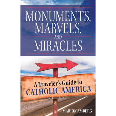 Monuments, Marvels, And Miracles: A Traveler’s Guide To Catholic America