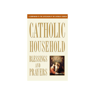 Catholic Household Blessings and Prayers: A Companion to the Catechism of the Catholic Church