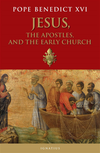 Jesus, the Apostles, and the Early Church – By Pope Benedict XVI
