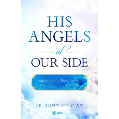 His Angels At Our Side: Understanding Their Power in Our Souls and The World