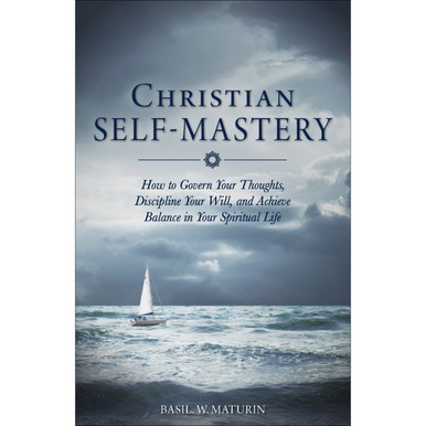 Christian Self-Mastery: How to Govern Your Thoughts, Discipline Your Will, and Achieve Balance in Your Spiritual Life