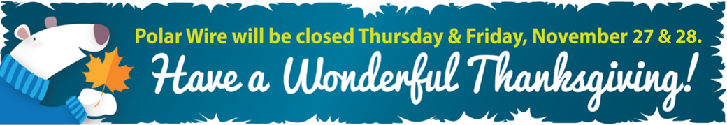 Polar Wire will be closed November 28 & 29 - Have a wonderful Thanksgiving!