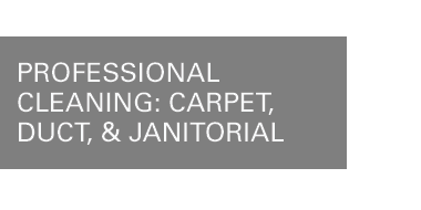 Professional Cleaning: Carpet, Duct & Janitorial.