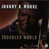 MOORE,JOHNNY B - TROUBLED WORLD CD