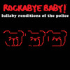 ROCKABYE BABY! - LULLABY RENDITIONS OF THE POLICE CD