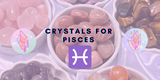 5 Powerful Crystals for Pisces: Enhancing Intuition, Creativity, and Emotional Balance