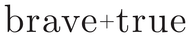 Brave + True