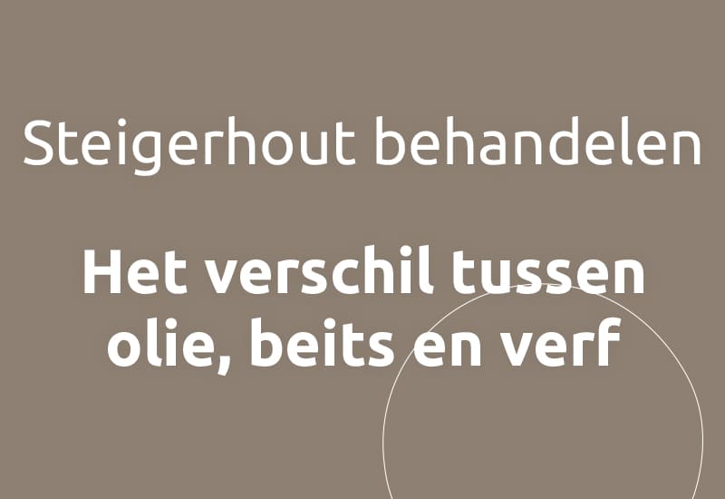 Steigerhout behandelen, het verschil tussen olie, beits en verf.