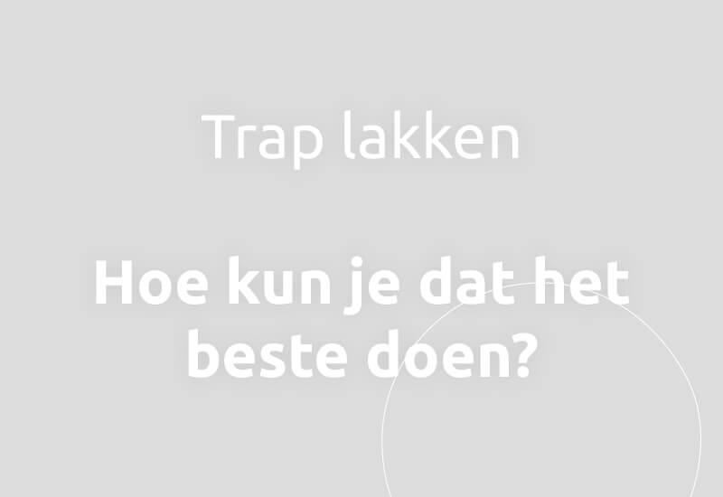 Trap lakken, hoe kun je dat het beste doen?