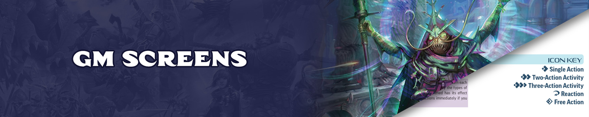 GM Screens: White text with a dark blue outline over a dark blue tinted illustration of the pathfinder and starfinder iconics. To the  right of the text is are two images at an angle. The top image is the iconic mystic, Chk Chk, a humanoid with an insect-like  face and appendages, raising their arms, casting magic. The lower image is a reference image of a gm screen interior, featuring the icon key showing the diamond graphics used to represent a single action, two-action, three action,  reaction, and free action. 