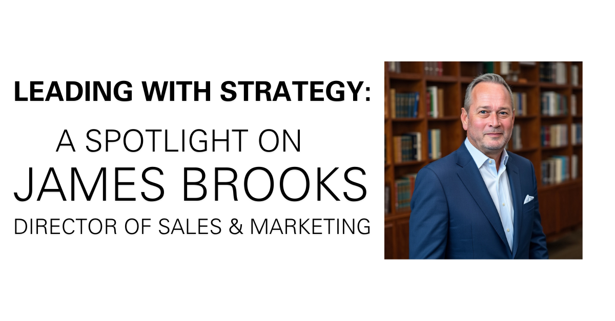 Leading with Strategy and Collaboration: Spotlight on James Brooks, Director of Sales & Marketing