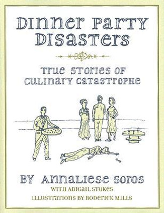 Dinner Party Disasters: True Tales of Culinary Catastrophe by Annaliese Soros