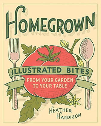 Book: Homegrown - Illustrated Bites From Your Garden To Your Table by Heather Hardison