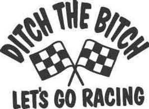 Ditch The Bitch Let's Go Racing Decal