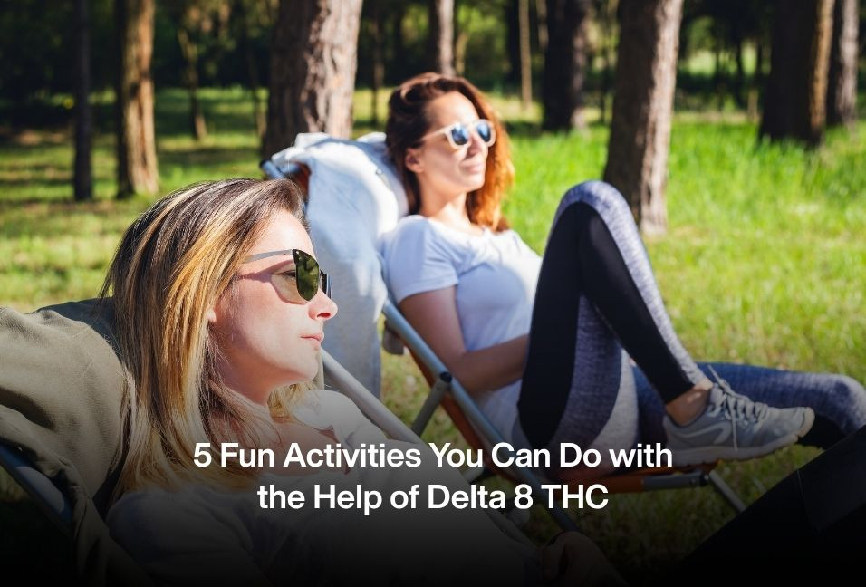 5 Fun Activities You Can Do with the Help of Delta 8 THC