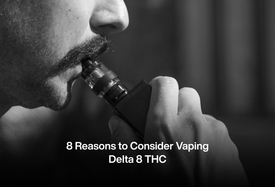 8 Reasons to Consider Vaping Delta 8 THC