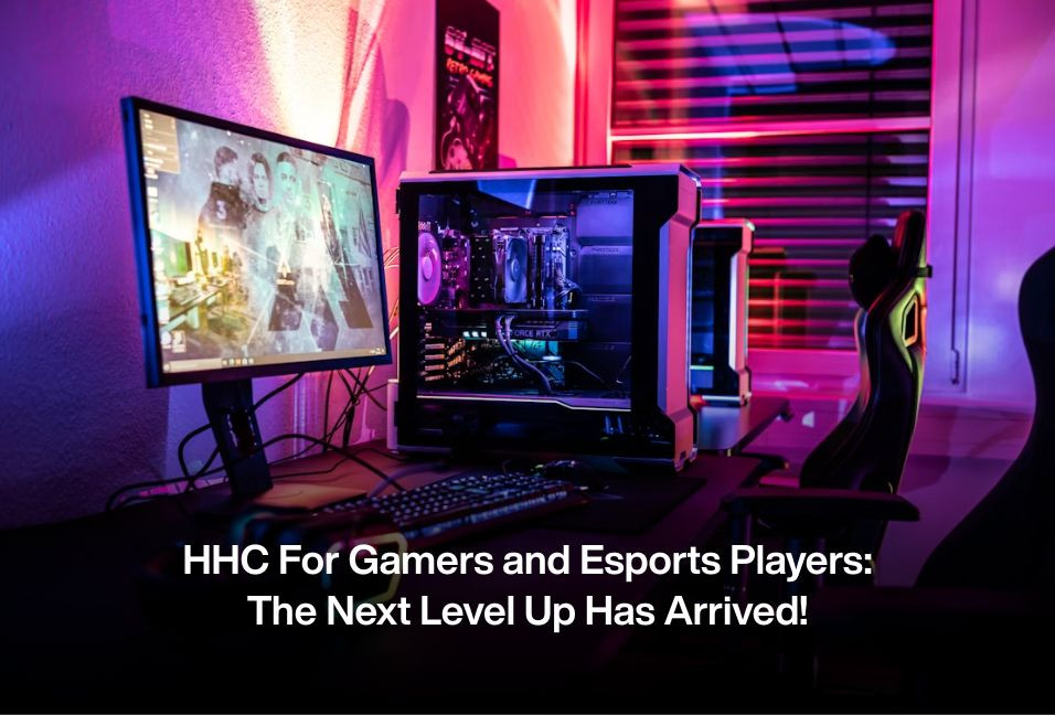HHC For Gamers and Esports Players: The Next Level Up Has Arrived!