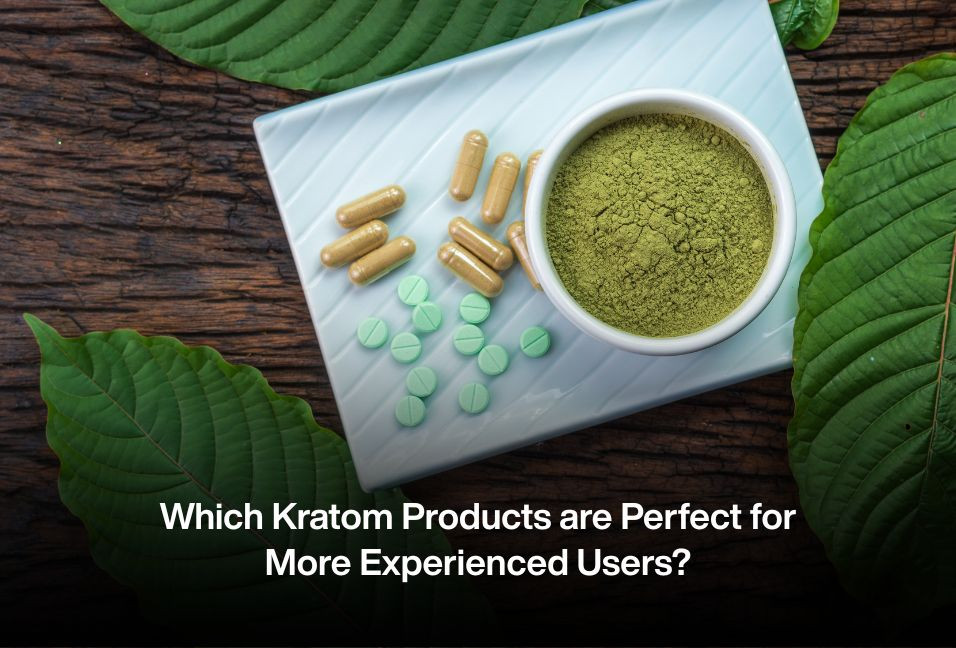 Which Kratom Products are Perfect for More Experienced Users?