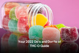 Your 2022 Do’s and Don’ts of THC-O Guide