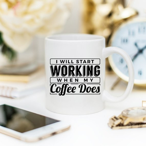 I Start Working When My Coffee Starts Working, No