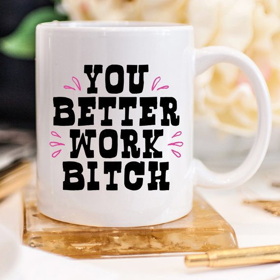 You Better Work Bitch Coffee Mug, Coffee Cup,
