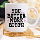 You Better Work Bitch Coffee Mug, Coffee Cup,