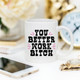 You Better Work Bitch Coffee Mug, Coffee Cup,