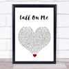 Starley Call On Me White Heart Song Lyric Quote Music Print