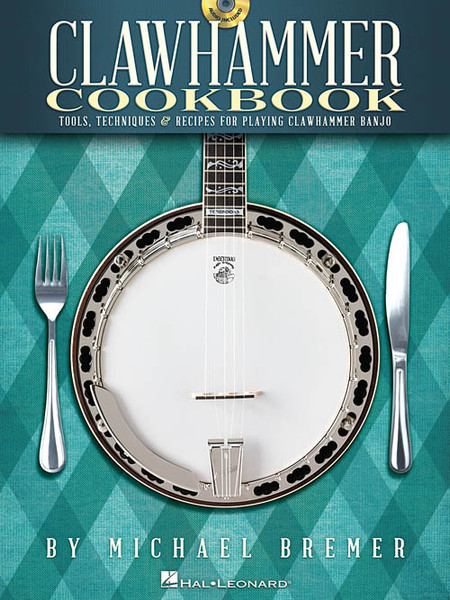 Clawhammer Cookbook: Tools, Techniques & Recipes for Playing Clawhammer Banjo (with Audio Access) by Michael Bremer