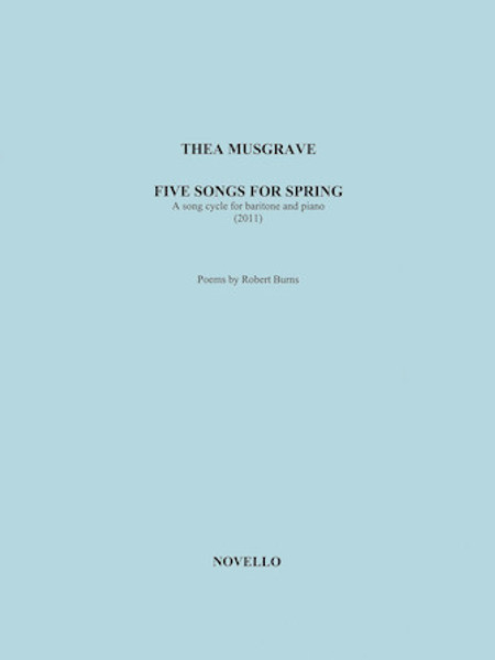 Five Songs for Spring (2011) A Song Cycle for Baritone and Piano by Thea Musgrave