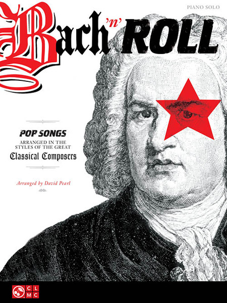 Bach 'n' Roll: Pop Songs Arranged in the Styles of the Great Classical Composers for Intermediate to Advanced Piano