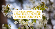 Your Loved One Will Love These Floral Arrangements