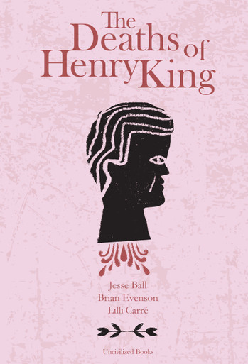 The Deaths of Henry King by Brian Evenson, Jesse Ball, and Lilli