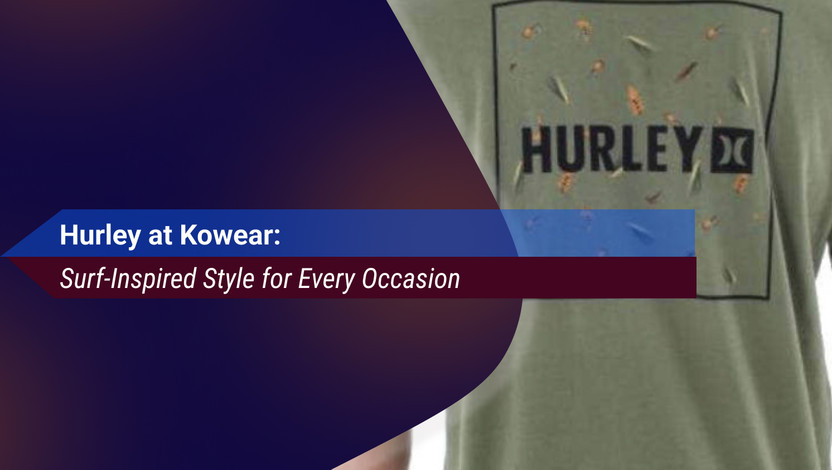Hurley at Kowear: Surf-Inspired Style for Every Occasion Hurley at Kowear: Surf-Inspired Style for Every Occasion