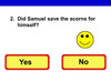Educational interactive quiz app, screenshot of a question asking if Samuel saved the acorns for himself with 'Yes' and 'No' options and a yellow smiley face icon. Educational interactive quiz app, screenshot of a question asking if Samuel saved the acorns for himself with 'Yes' and 'No' options and a yellow smiley face icon.