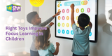 How the Right Toys Can Improve Focus & Learning in Children