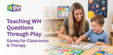 Teaching WH Questions Through Play: Two Games for Classrooms and Therapy