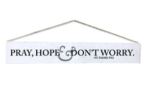 "Pray, Hope & Don't Worry" St. Padre Pio Quote Plaque "Pray, Hope & Don't Worry" St. Padre Pio Quote Plaque