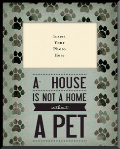 A House is not a Home without a Pet Vertical Picture Frame (Insert Your Photo) A House is not a Home without a Pet Vertical Picture Frame (Insert Your Photo)