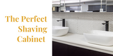 The Perfect Shaving Cabinet: A Guide to Choosing the Ideal Bathroom Storage Solution