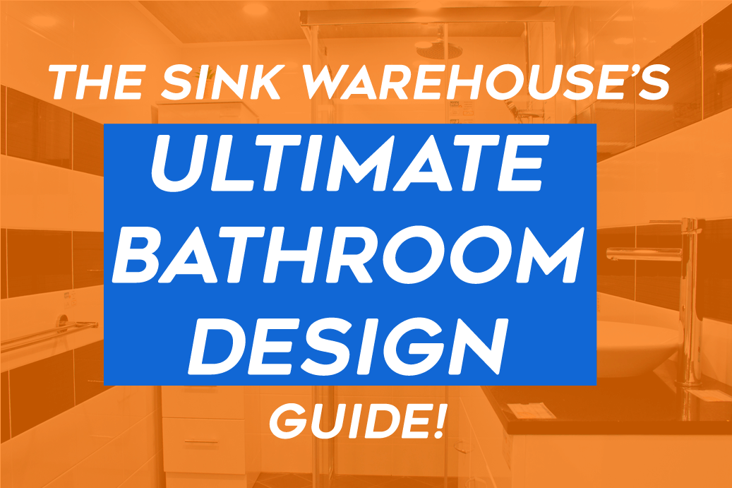 The Sink Warehouse's Ultimate Bathroom Design Guide! - The Sink Warehouse