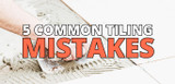 5 Avoidable Mistakes When Tiling – And How to Fix Them
