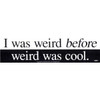 I Was Weird Before Weird Was Cool Bumper Sticker - 11" by 3"