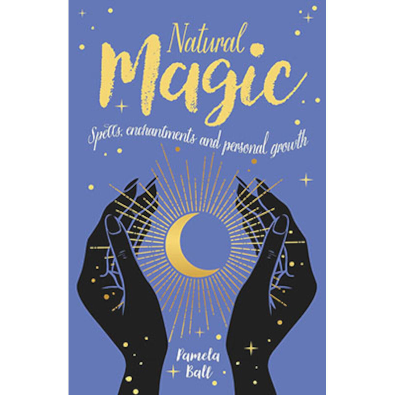 Natural Magic, Spells, Enchantments, & Personal Growth By Pamela Ball