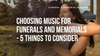 Choosing Music for Funerals and Memorials - 5 Things to Consider