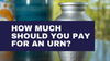 How Much Should You Pay For An Urn?